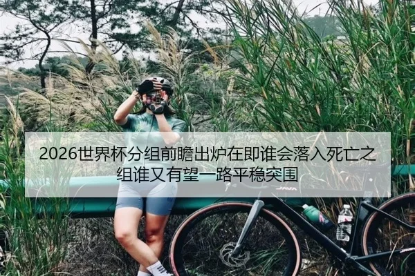 2026世界杯分组前瞻出炉在即谁会落入死亡之组谁又有望一路平稳突围