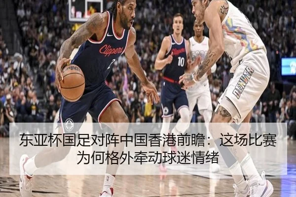 东亚杯国足对阵中国香港前瞻：这场比赛为何格外牵动球迷情绪